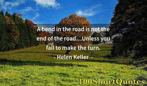 Quote by Albert Einstein: A bend in the road is not the end of the road…Unless you fail to make the turn.