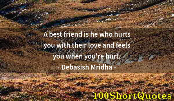 Quote by Albert Einstein: A best friend is he who hurts you with their love and feels you when you're hurt.