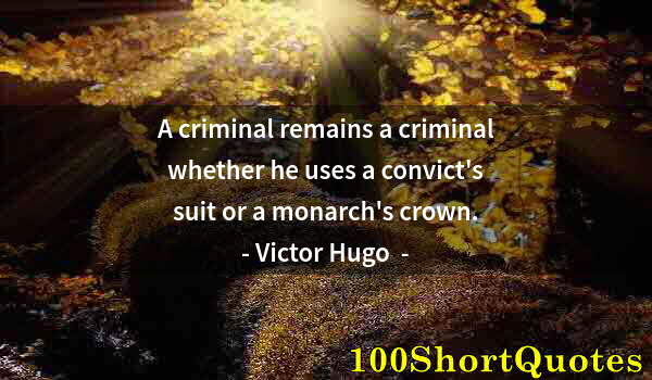 Quote by Albert Einstein: A criminal remains a criminal whether he uses a convict's suit or a monarch's crown.