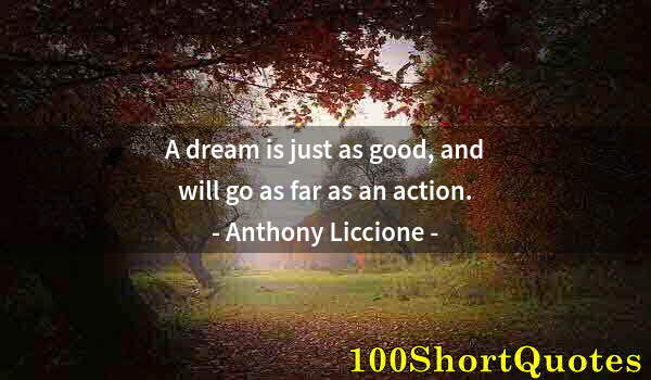 Quote by Albert Einstein: A dream is just as good, and will go as far as an action.