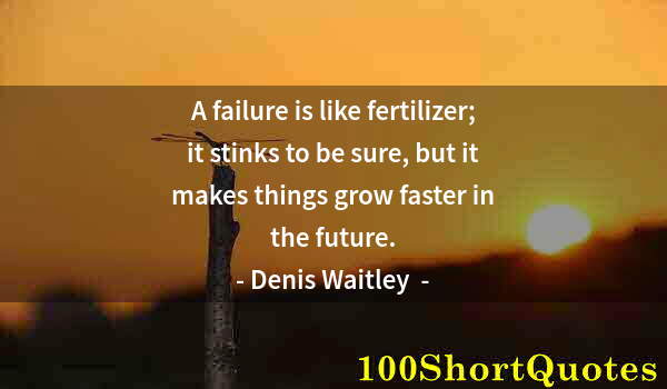 Quote by Albert Einstein: A failure is like fertilizer; it stinks to be sure, but it makes things grow faster in the future.