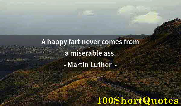 Quote by Albert Einstein: A happy fart never comes from a miserable ass.