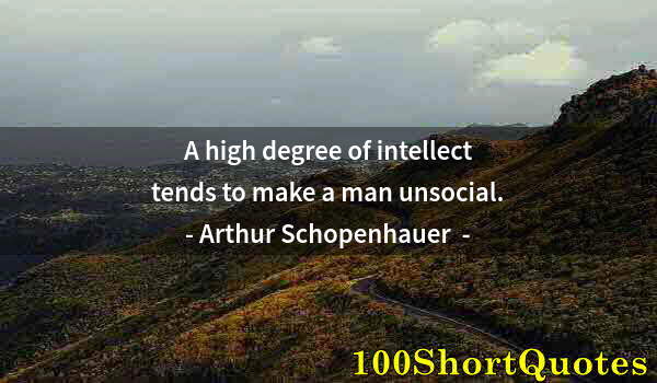 Quote by Albert Einstein: A high degree of intellect tends to make a man unsocial.