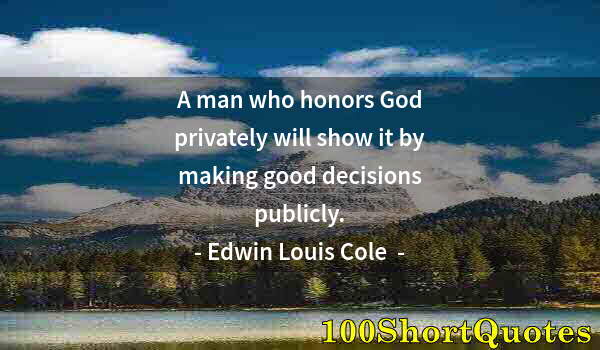 Quote by Albert Einstein: A man who honors God privately will show it by making good decisions publicly.