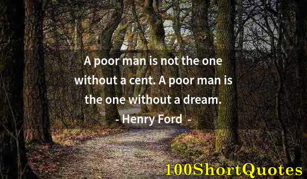 Quote by Albert Einstein: A poor man is not the one without a cent. A poor man is the one without a dream.