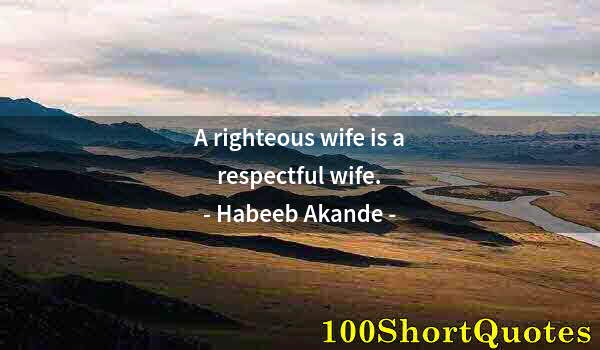 Quote by Albert Einstein: A righteous wife is a respectful wife.