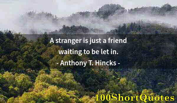 Quote by Albert Einstein: A stranger is just a friend waiting to be let in.