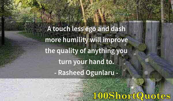 Quote by Albert Einstein: A touch less ego and dash more humility will improve the quality of anything you turn your hand to.