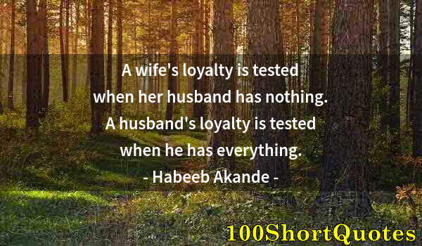 Quote by Albert Einstein: A wife's loyalty is tested when her husband has nothing. A husband's loyalty is tested when he has e...