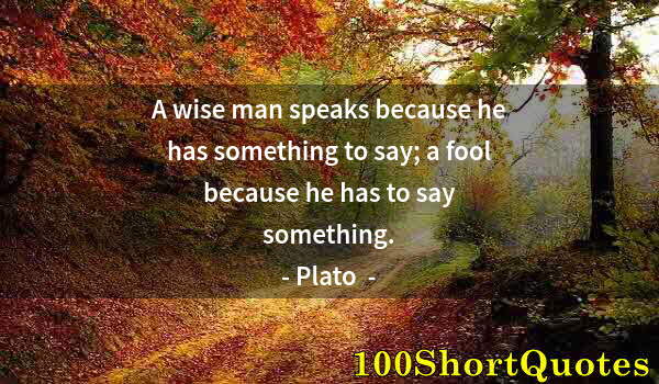 Quote by Albert Einstein: A wise man speaks because he has something to say; a fool because he has to say something.