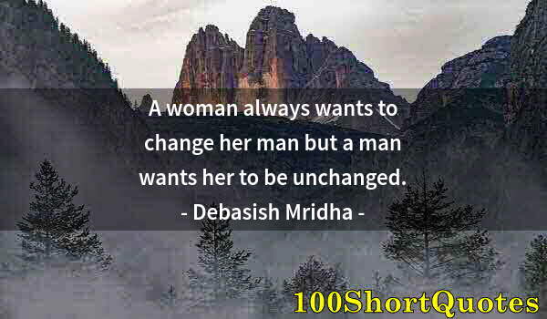 Quote by Albert Einstein: A woman always wants to change her man but a man wants her to be unchanged.