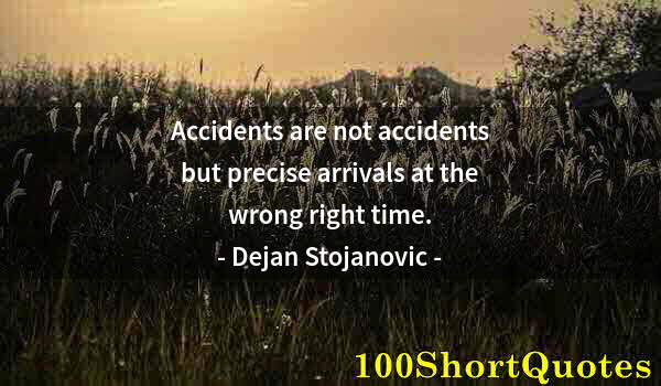 Quote by Albert Einstein: Accidents are not accidents but precise arrivals at the wrong right time.