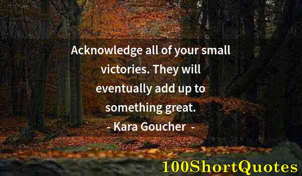 Quote by Albert Einstein: Acknowledge all of your small victories. They will eventually add up to something great.