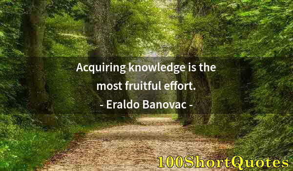 Quote by Albert Einstein: Acquiring knowledge is the most fruitful effort.