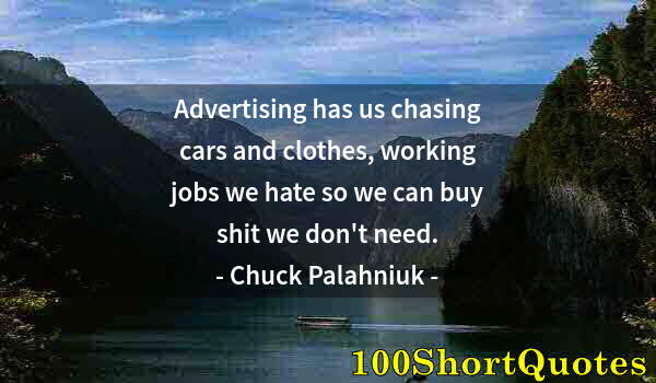 Quote by Albert Einstein: Advertising has us chasing cars and clothes, working jobs we hate so we can buy shit we don't need.