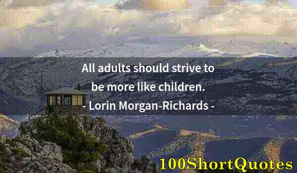 Quote by Albert Einstein: All adults should strive to be more like children.