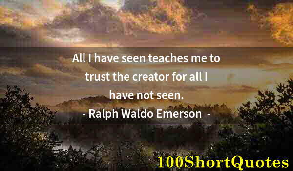 Quote by Albert Einstein: All I have seen teaches me to trust the creator for all I have not seen.