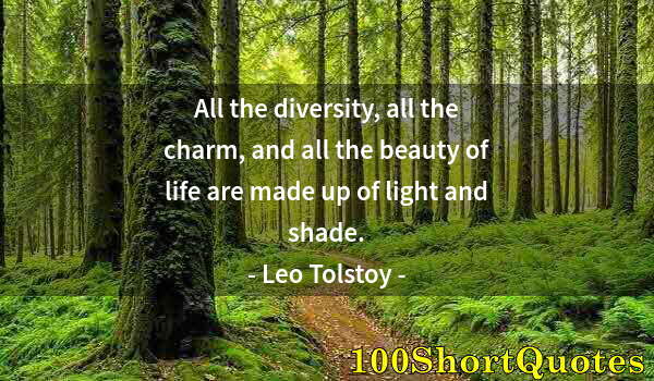 Quote by Albert Einstein: All the diversity, all the charm, and all the beauty of life are made up of light and shade.