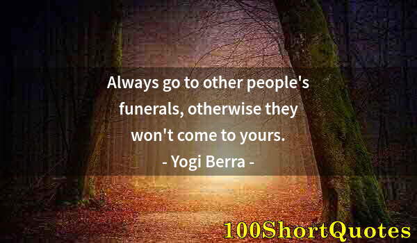 Quote by Albert Einstein: Always go to other people's funerals, otherwise they won't come to yours.