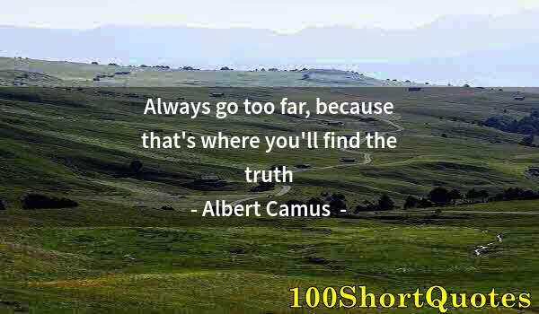 Quote by Albert Einstein: Always go too far, because that's where you'll find the truth