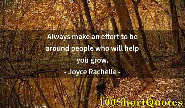 Quote by Albert Einstein: Always make an effort to be around people who will help you grow.