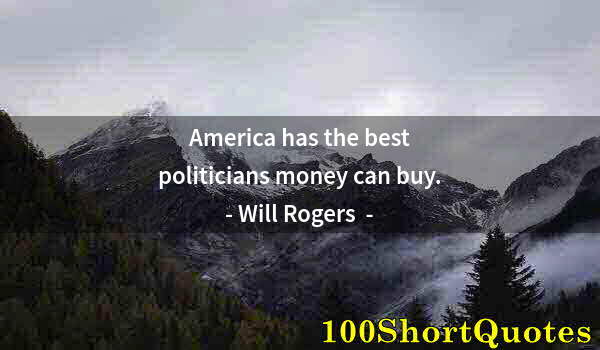 Quote by Albert Einstein: America has the best politicians money can buy.