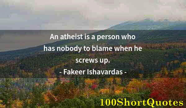 Quote by Albert Einstein: An atheist is a person who has nobody to blame when he screws up.