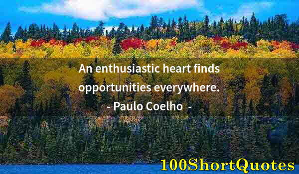 Quote by Albert Einstein: An enthusiastic heart finds opportunities everywhere.