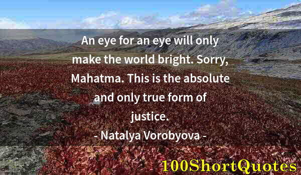 Quote by Albert Einstein: An eye for an eye will only make the world bright. Sorry, Mahatma. This is the absolute and only tru...