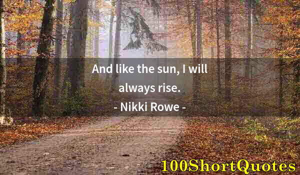 Quote by Albert Einstein: And like the sun, I will always rise.