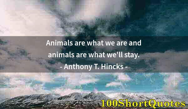 Quote by Albert Einstein: Animals are what we are and animals are what we'll stay.