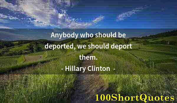 Quote by Albert Einstein: Anybody who should be deported, we should deport them.