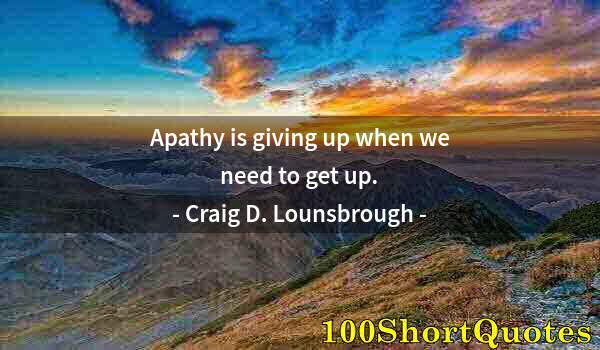 Quote by Albert Einstein: Apathy is giving up when we need to get up.