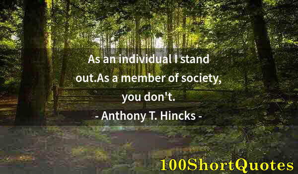 Quote by Albert Einstein: As an individual I stand out.As a member of society, you don't.