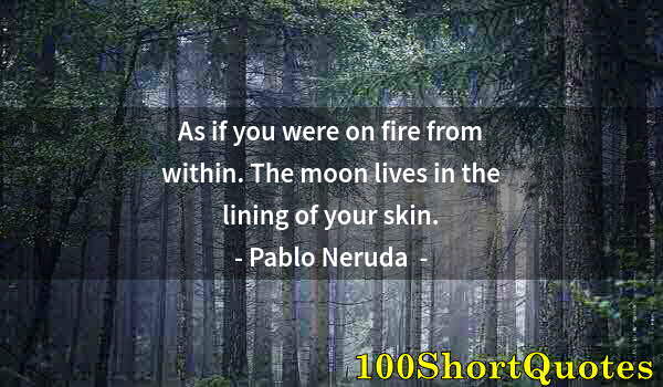 Quote by Albert Einstein: As if you were on fire from within. The moon lives in the lining of your skin.