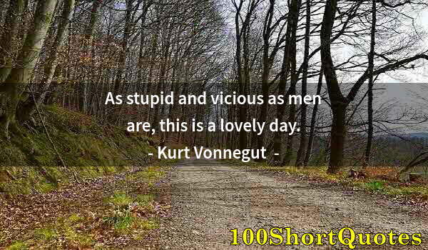 Quote by Albert Einstein: As stupid and vicious as men are, this is a lovely day.