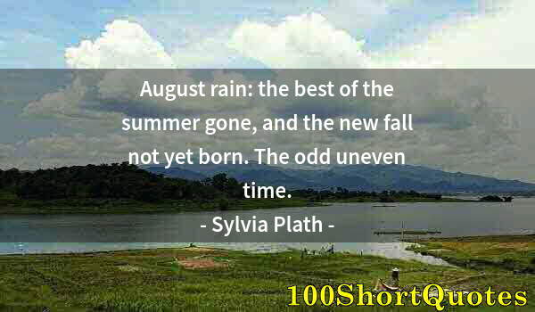 Quote by Albert Einstein: August rain: the best of the summer gone, and the new fall not yet born. The odd uneven time.