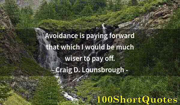 Quote by Albert Einstein: Avoidance is paying forward that which I would be much wiser to pay off.