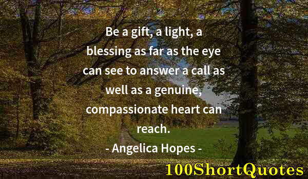 Quote by Albert Einstein: Be a gift, a light, a blessing as far as the eye can see to answer a call as well as a genuine, comp...