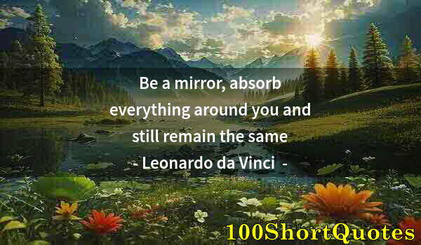 Quote by Albert Einstein: Be a mirror, absorb everything around you and still remain the same