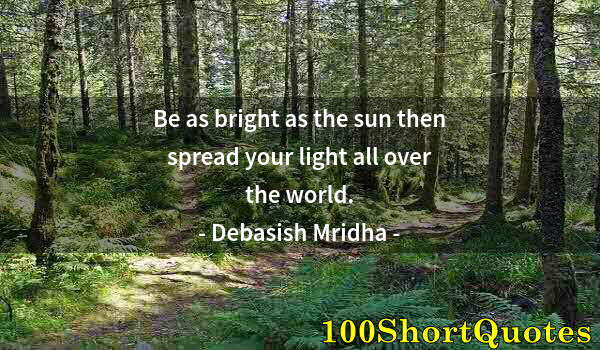 Quote by Albert Einstein: Be as bright as the sun then spread your light all over the world.