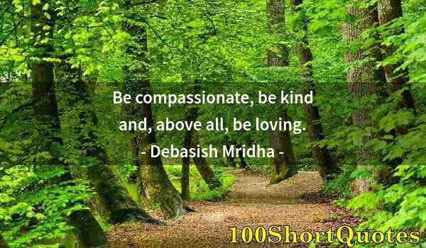 Quote by Albert Einstein: Be compassionate, be kind and, above all, be loving.