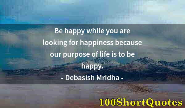 Quote by Albert Einstein: Be happy while you are looking for happiness because our purpose of life is to be happy.