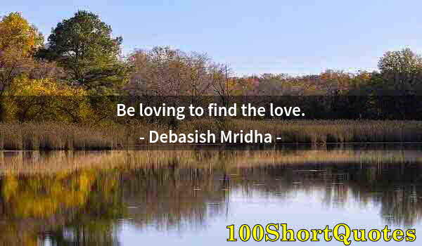 Quote by Albert Einstein: Be loving to find the love.