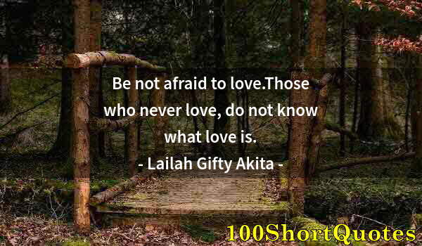 Quote by Albert Einstein: Be not afraid to love.Those who never love, do not know what love is.