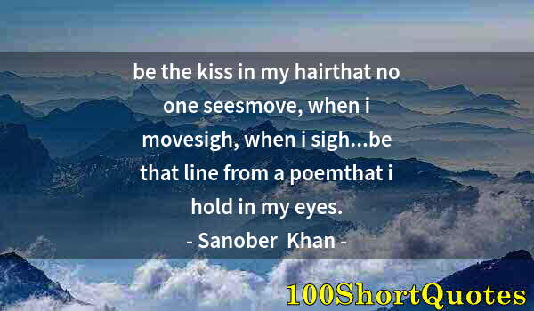 Quote by Albert Einstein: be the kiss in my hairthat no one seesmove, when i movesigh, when i sigh...be that line from a poemt...