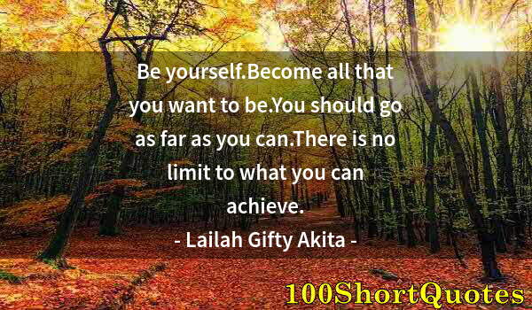 Quote by Albert Einstein: Be yourself.Become all that you want to be.You should go as far as you can.There is no limit to what...