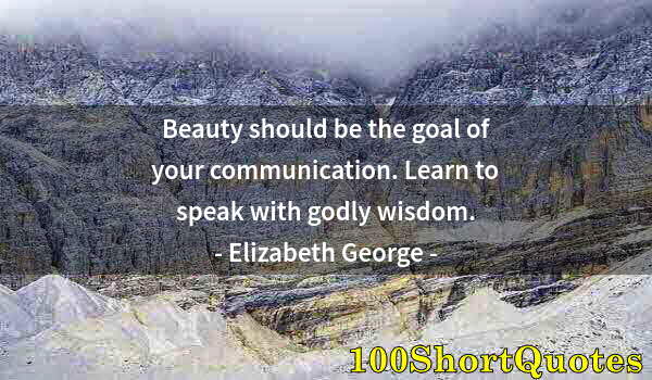 Quote by Albert Einstein: Beauty should be the goal of your communication. Learn to speak with godly wisdom.