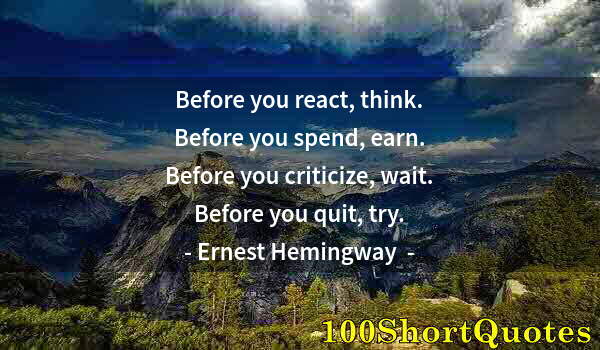 Quote by Albert Einstein: Before you react, think. Before you spend, earn. Before you criticize, wait. Before you quit, try.