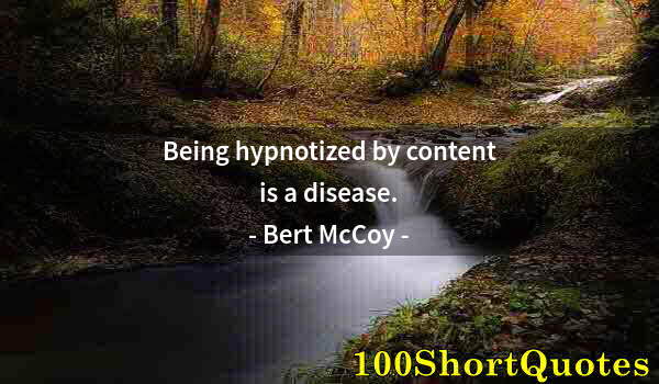 Quote by Albert Einstein: Being hypnotized by content is a disease.